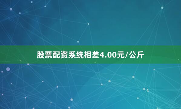 股票配资系统相差4.00元/公斤