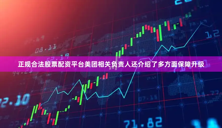 正规合法股票配资平台美团相关负责人还介绍了多方面保障升级
