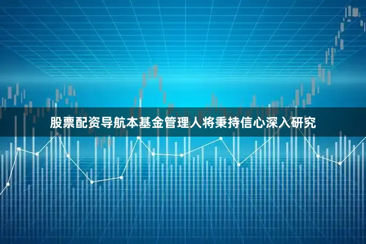 股票配资导航本基金管理人将秉持信心深入研究