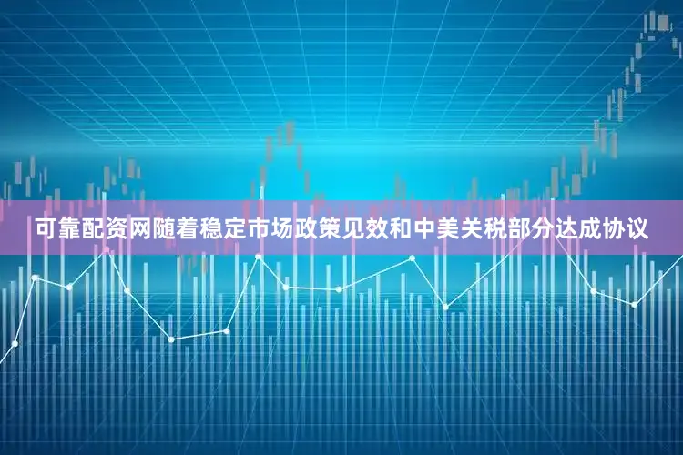 可靠配资网随着稳定市场政策见效和中美关税部分达成协议