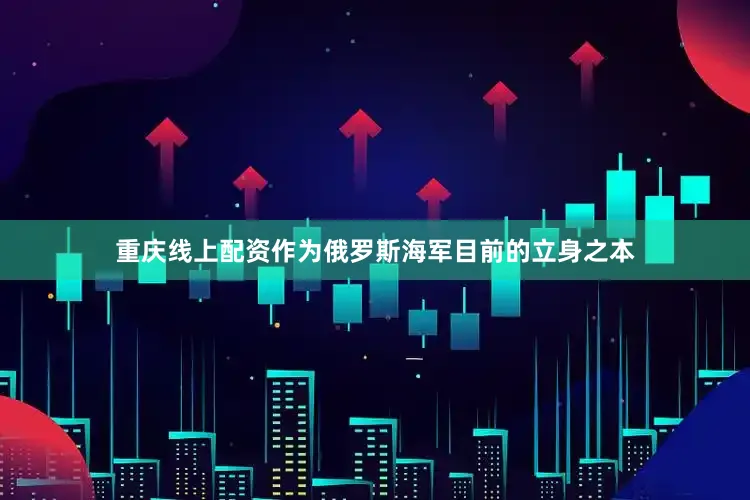 重庆线上配资作为俄罗斯海军目前的立身之本