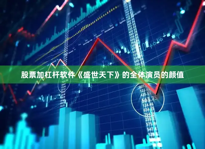 股票加杠杆软件《盛世天下》的全体演员的颜值