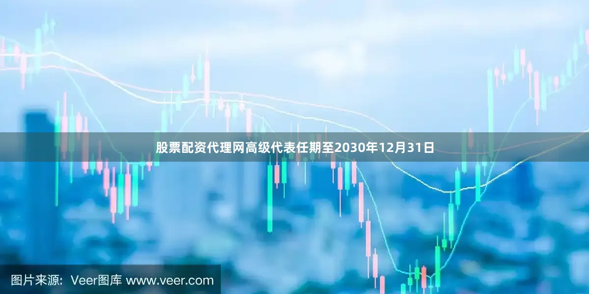 股票配资代理网高级代表任期至2030年12月31日